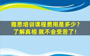 雅思培训课程费用是多少？了解真相 就不会受苦了！